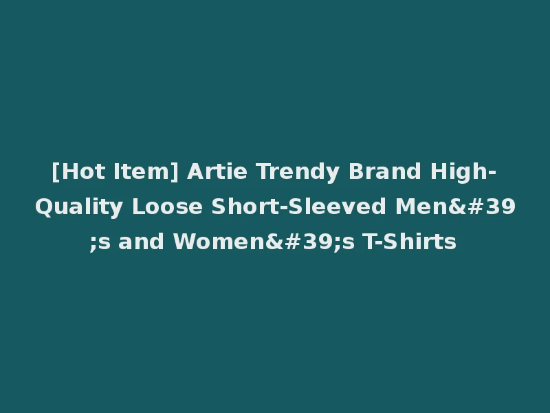 [Hot Item] Artie Trendy Brand High-Quality Loose Short-Sleeved Men's and Women's T-Shirts