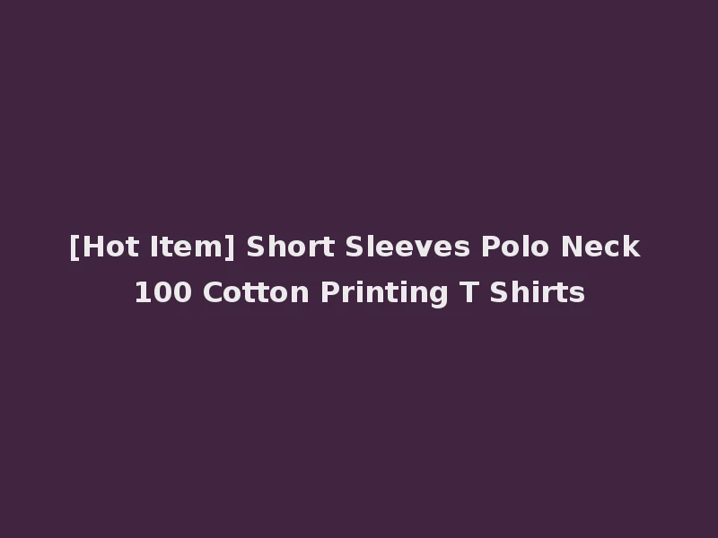 [Hot Item] Short Sleeves Polo Neck 100 Cotton Printing T Shirts