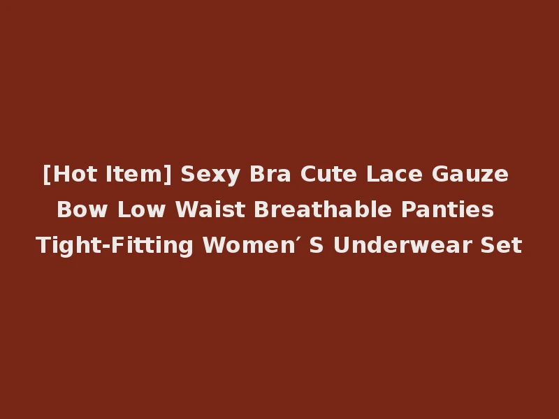 [Hot Item] Sexy Bra Cute Lace Gauze Bow Low Waist Breathable Panties Tight-Fitting Women′ S Underwear Set