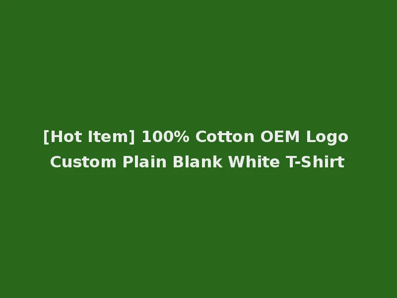 [Hot Item] 100% Cotton OEM Logo Custom Plain Blank White T-Shirt
