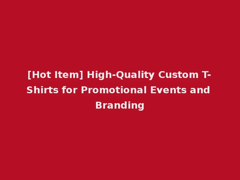 [Hot Item] High-Quality Custom T-Shirts for Promotional Events and Branding
