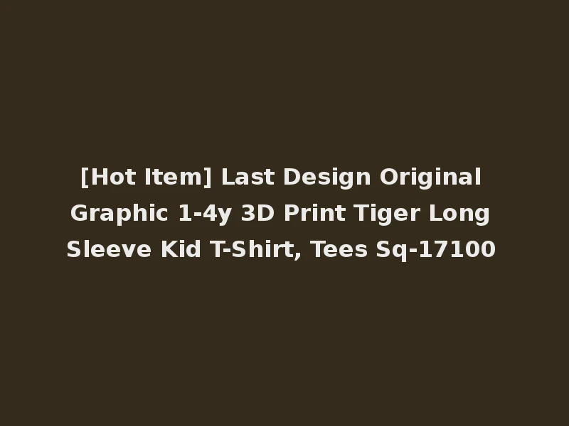 [Hot Item] Last Design Original Graphic 1-4y 3D Print Tiger Long Sleeve Kid T-Shirt, Tees Sq-17100