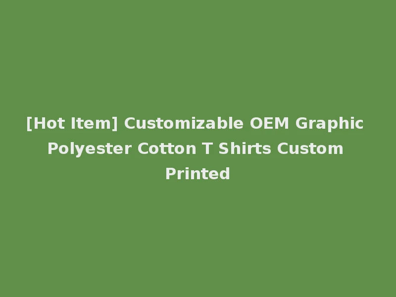 [Hot Item] Customizable OEM Graphic Polyester Cotton T Shirts Custom Printed