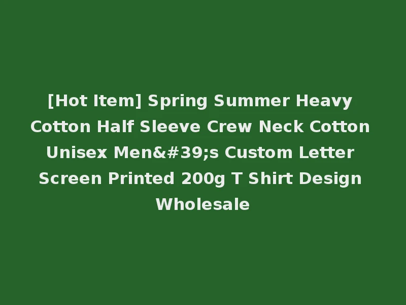 [Hot Item] Spring Summer Heavy Cotton Half Sleeve Crew Neck Cotton Unisex Men's Custom Letter Screen Printed 200g T Shirt Design Wholesale