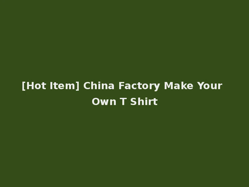 [Hot Item] China Factory Make Your Own T Shirt