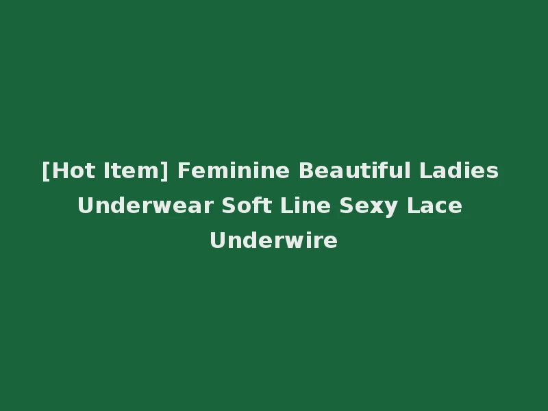 [Hot Item] Feminine Beautiful Ladies Underwear Soft Line Sexy Lace Underwire