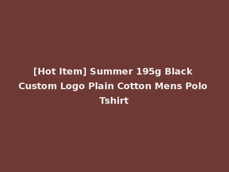 [Hot Item] Summer 195g Black Custom Logo Plain Cotton Mens Polo Tshirt
