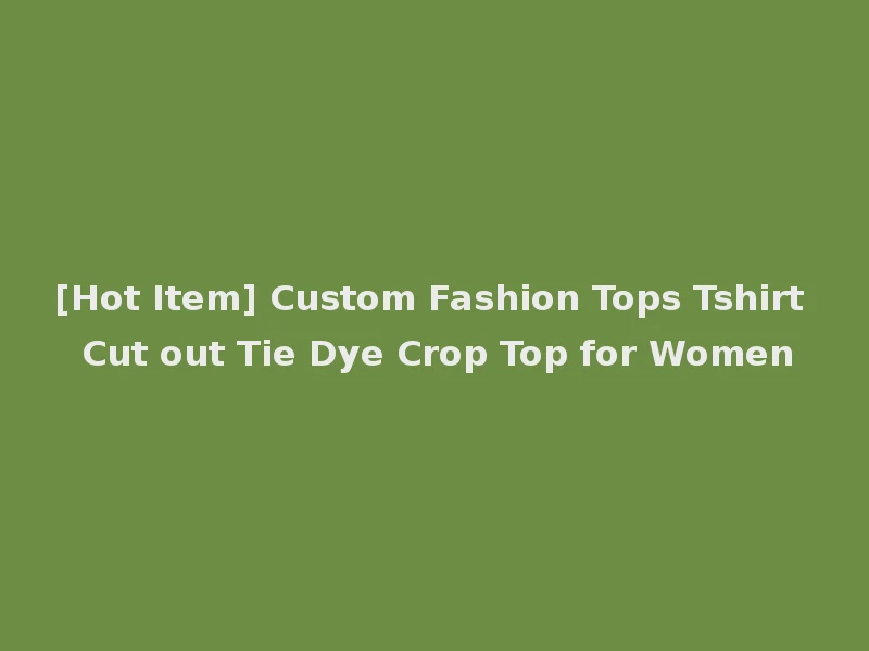 [Hot Item] Custom Fashion Tops Tshirt Cut out Tie Dye Crop Top for Women