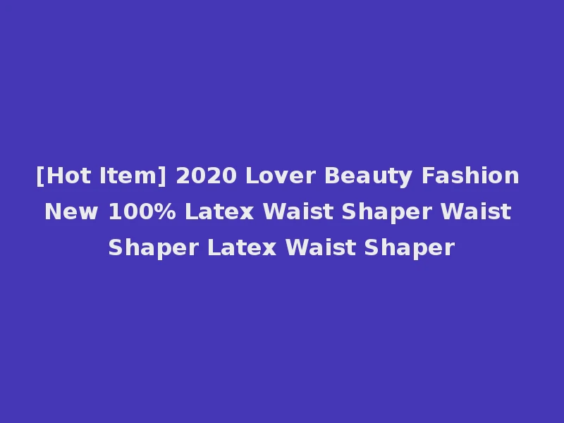 [Hot Item] 2020 Lover Beauty Fashion New 100% Latex Waist Shaper Waist Shaper Latex Waist Shaper