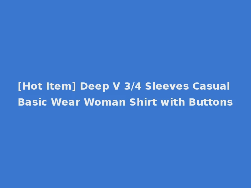 [Hot Item] Deep V 3/4 Sleeves Casual Basic Wear Woman Shirt with Buttons