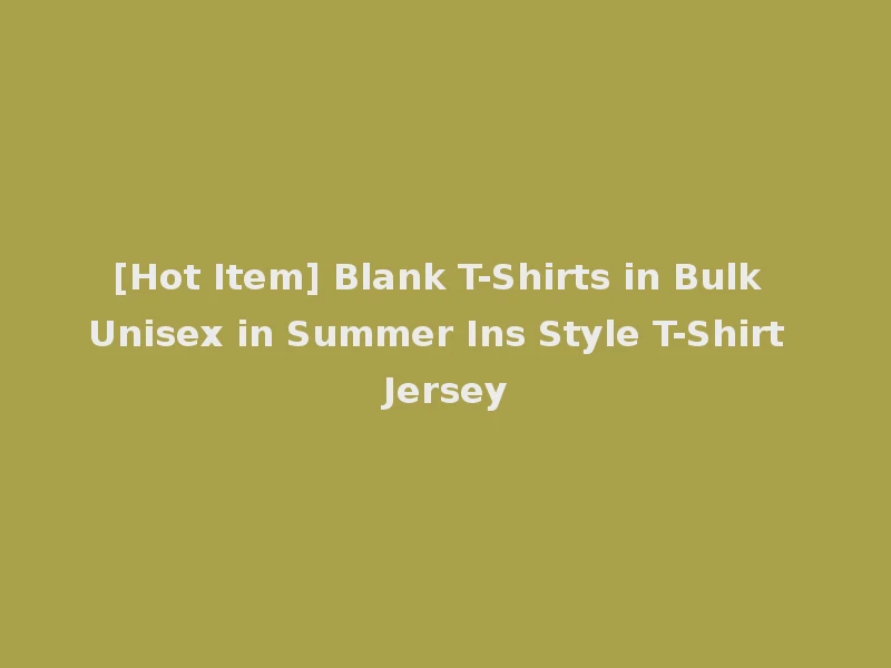 [Hot Item] Blank T-Shirts in Bulk Unisex in Summer Ins Style T-Shirt Jersey