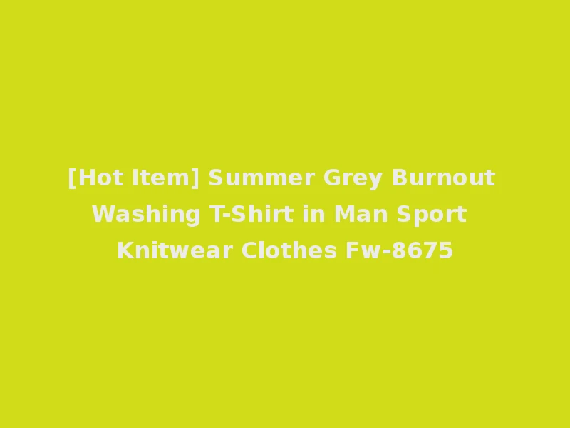 [Hot Item] Summer Grey Burnout Washing T-Shirt in Man Sport Knitwear Clothes Fw-8675