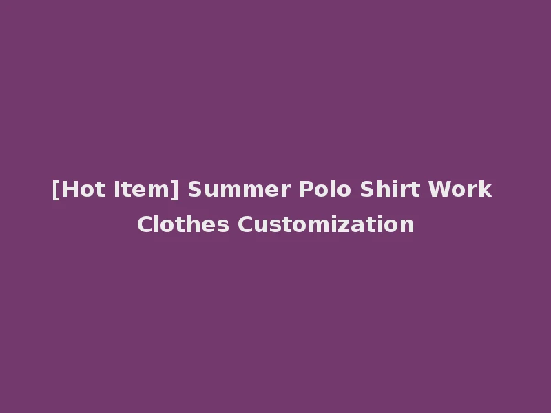 [Hot Item] Summer Polo Shirt Work Clothes Customization