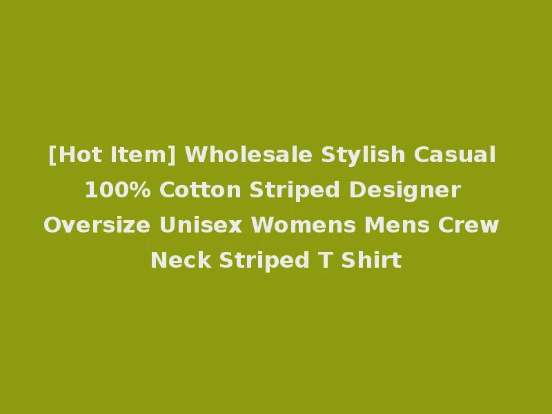 [Hot Item] Wholesale Stylish Casual 100% Cotton Striped Designer Oversize Unisex Womens Mens Crew Neck Striped T Shirt
