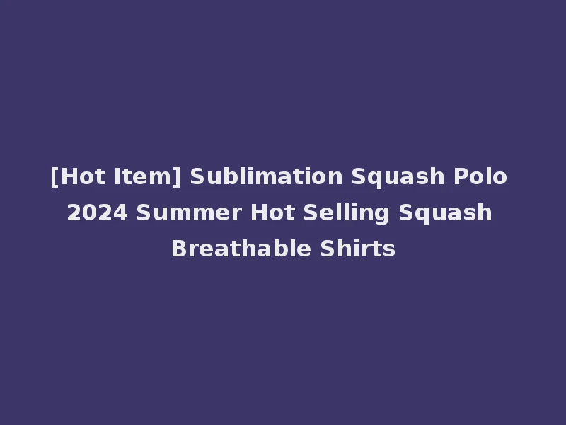 [Hot Item] Sublimation Squash Polo 2024 Summer Hot Selling Squash Breathable Shirts