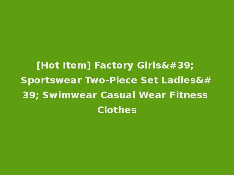 [Hot Item] Factory Girls' Sportswear Two-Piece Set Ladies' Swimwear Casual Wear Fitness Clothes