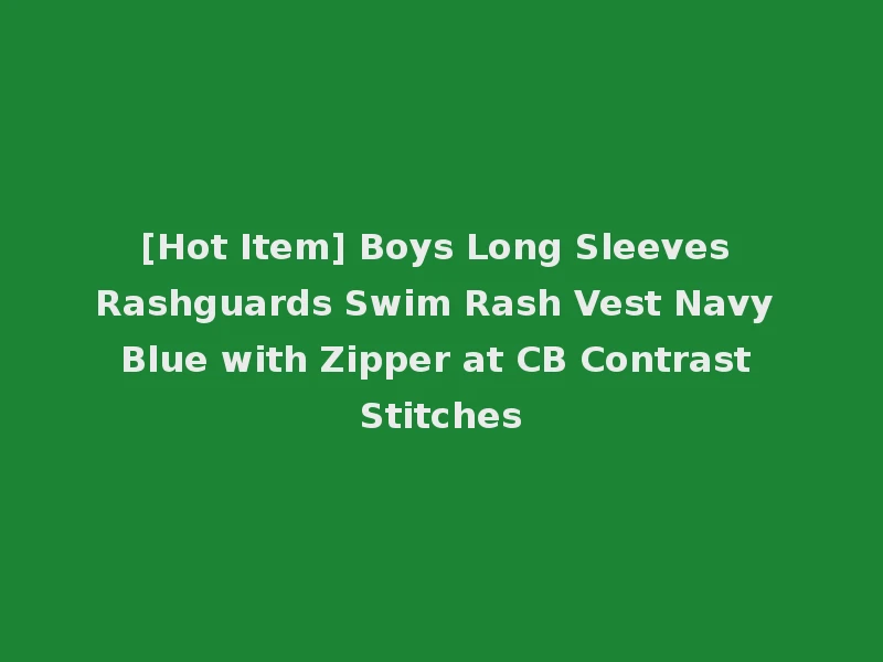 [Hot Item] Boys Long Sleeves Rashguards Swim Rash Vest Navy Blue with Zipper at CB Contrast Stitches