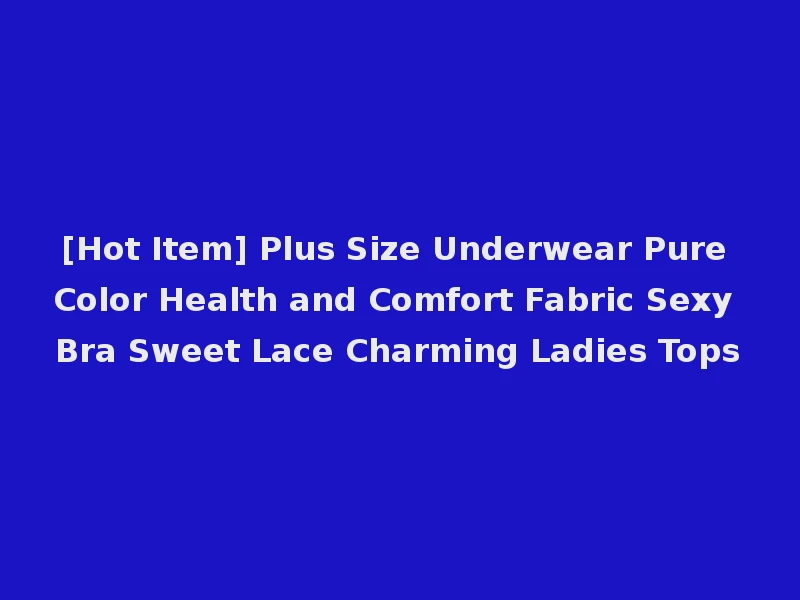 [Hot Item] Plus Size Underwear Pure Color Health and Comfort Fabric Sexy Bra Sweet Lace Charming Ladies Tops