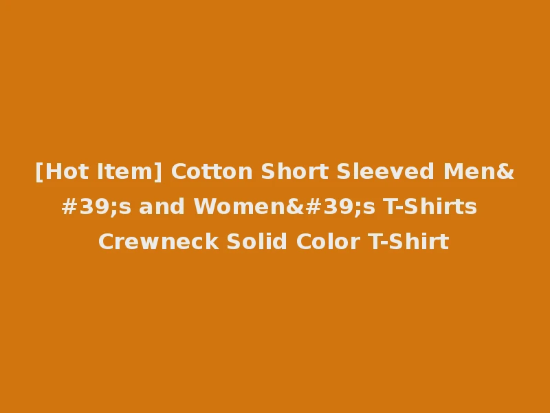 [Hot Item] Cotton Short Sleeved Men's and Women's T-Shirts Crewneck Solid Color T-Shirt
