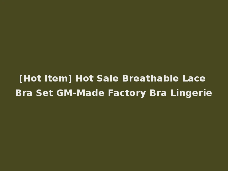[Hot Item] Hot Sale Breathable Lace Bra Set GM-Made Factory Bra Lingerie
