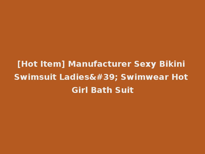[Hot Item] Manufacturer Sexy Bikini Swimsuit Ladies' Swimwear Hot Girl Bath Suit