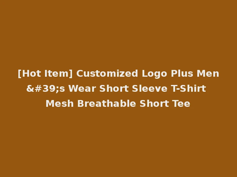 [Hot Item] Customized Logo Plus Men's Wear Short Sleeve T-Shirt Mesh Breathable Short Tee