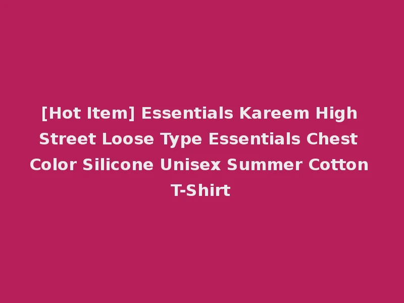 [Hot Item] Essentials Kareem High Street Loose Type Essentials Chest Color Silicone Unisex Summer Cotton T-Shirt