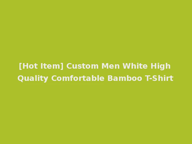 [Hot Item] Custom Men White High Quality Comfortable Bamboo T-Shirt
