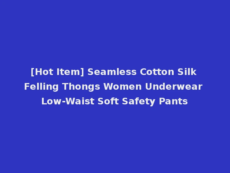 [Hot Item] Seamless Cotton Silk Felling Thongs Women Underwear Low-Waist Soft Safety Pants