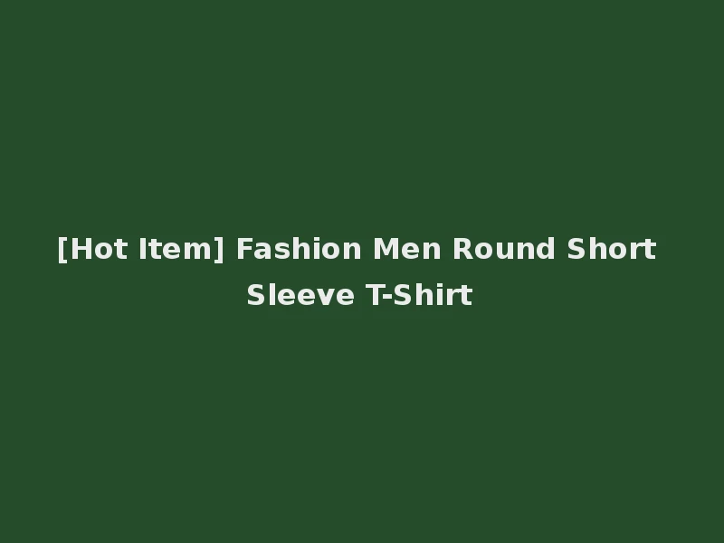 [Hot Item] Fashion Men Round Short Sleeve T-Shirt