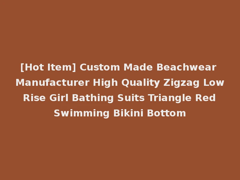 [Hot Item] Custom Made Beachwear Manufacturer High Quality Zigzag Low Rise Girl Bathing Suits Triangle Red Swimming Bikini Bottom