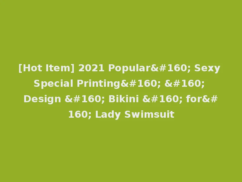 [Hot Item] 2021 Popular  Sexy Special Printing    Design   Bikini   for  Lady Swimsuit