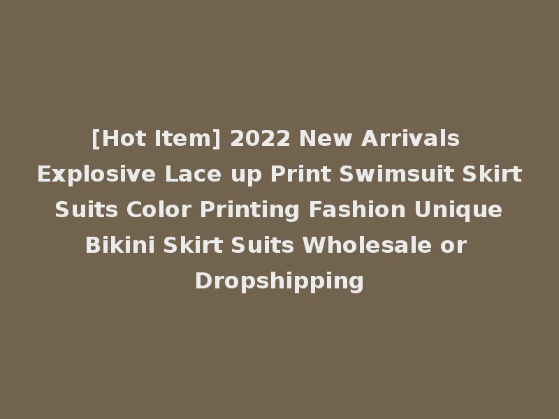 [Hot Item] 2022 New Arrivals Explosive Lace up Print Swimsuit Skirt Suits Color Printing Fashion Unique Bikini Skirt Suits Wholesale or Dropshipping