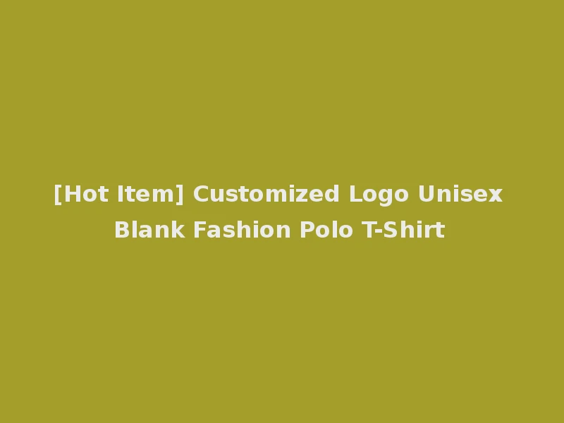 [Hot Item] Customized Logo Unisex Blank Fashion Polo T-Shirt