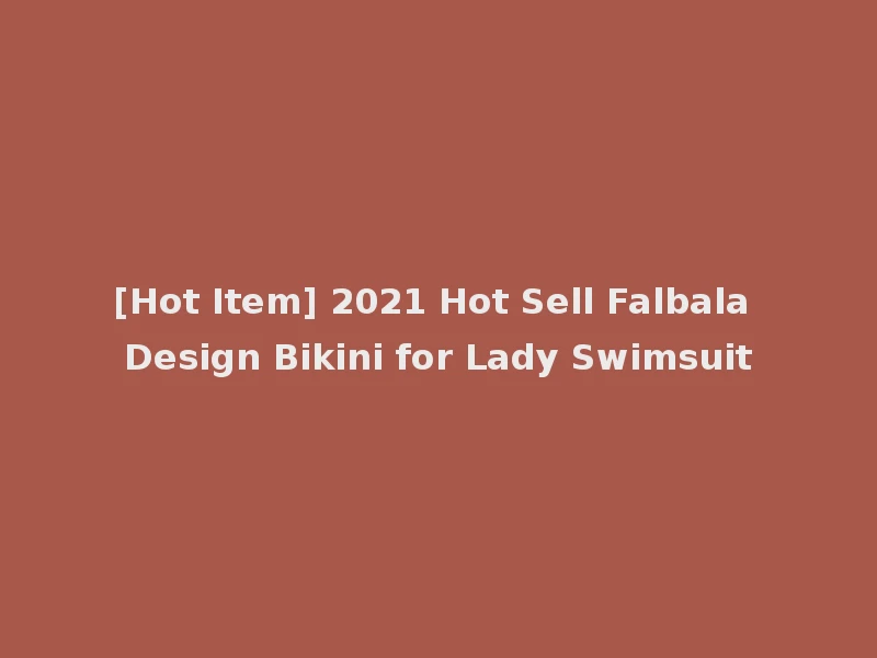 [Hot Item] 2021 Hot Sell Falbala Design Bikini for Lady Swimsuit