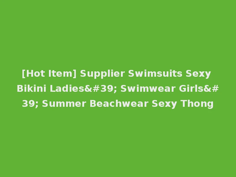 [Hot Item] Supplier Swimsuits Sexy Bikini Ladies' Swimwear Girls' Summer Beachwear Sexy Thong