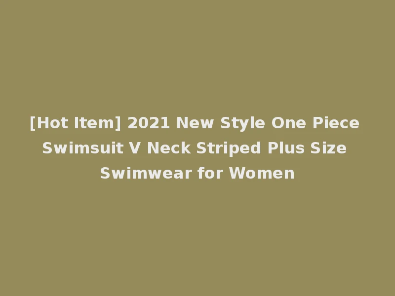 [Hot Item] 2021 New Style One Piece Swimsuit V Neck Striped Plus Size Swimwear for Women