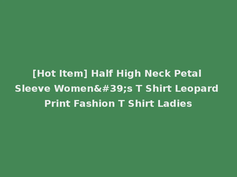 [Hot Item] Half High Neck Petal Sleeve Women's T Shirt Leopard Print Fashion T Shirt Ladies