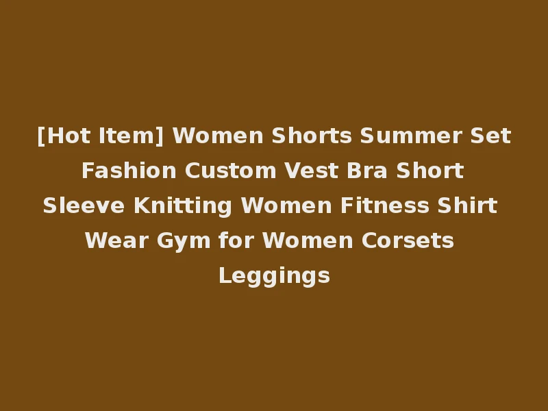 [Hot Item] Women Shorts Summer Set Fashion Custom Vest Bra Short Sleeve Knitting Women Fitness Shirt Wear Gym for Women Corsets Leggings