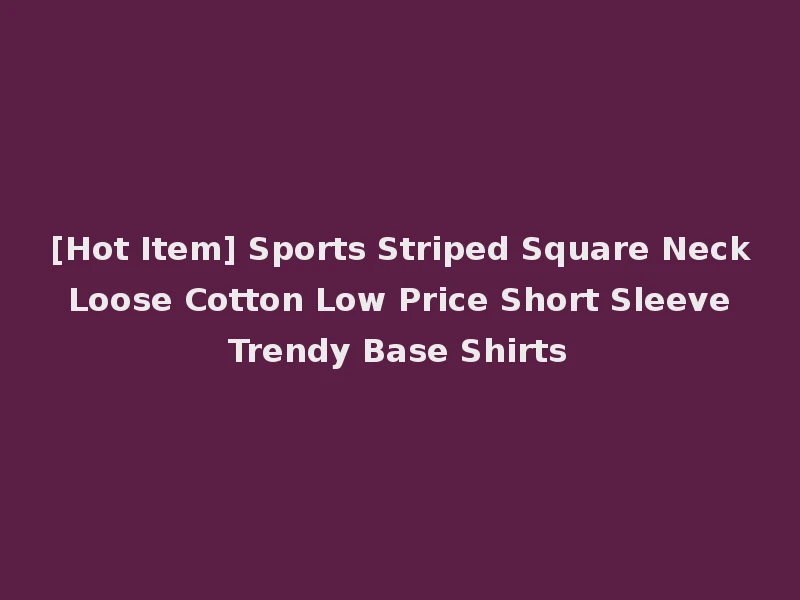[Hot Item] Sports Striped Square Neck Loose Cotton Low Price Short Sleeve Trendy Base Shirts