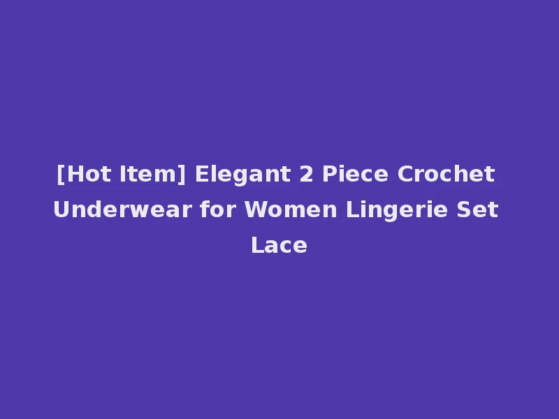 [Hot Item] Elegant 2 Piece Crochet Underwear for Women Lingerie Set Lace