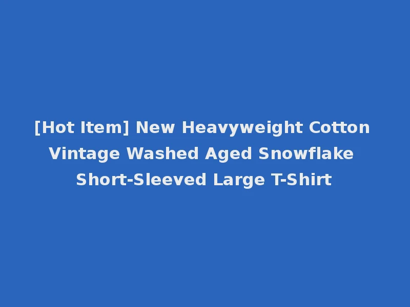 [Hot Item] New Heavyweight Cotton Vintage Washed Aged Snowflake Short-Sleeved Large T-Shirt