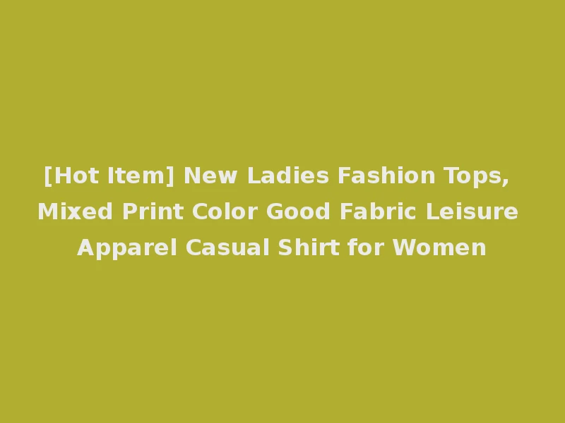 [Hot Item] New Ladies Fashion Tops, Mixed Print Color Good Fabric Leisure Apparel Casual Shirt for Women