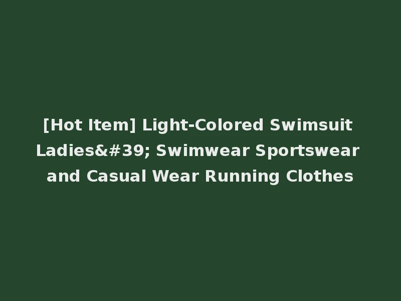 [Hot Item] Light-Colored Swimsuit Ladies' Swimwear Sportswear and Casual Wear Running Clothes