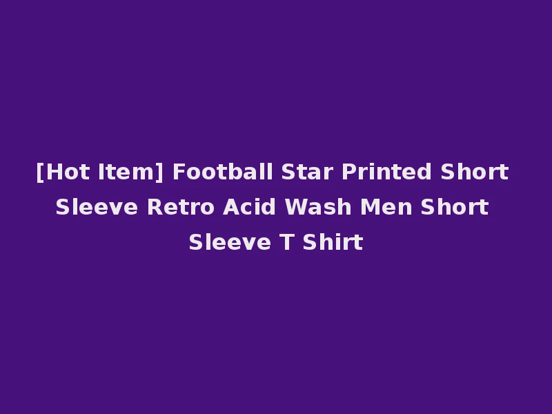 [Hot Item] Football Star Printed Short Sleeve Retro Acid Wash Men Short Sleeve T Shirt