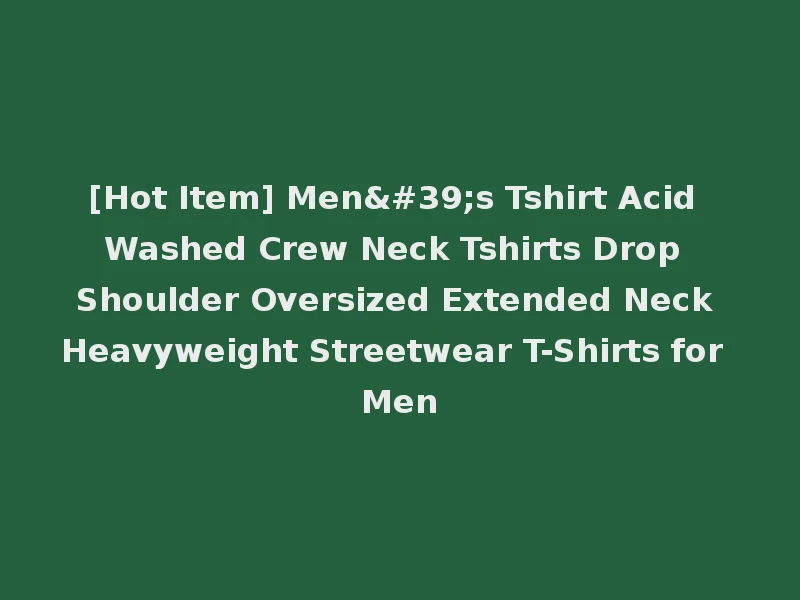[Hot Item] Men's Tshirt Acid Washed Crew Neck Tshirts Drop Shoulder Oversized Extended Neck Heavyweight Streetwear T-Shirts for Men