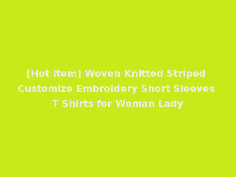 [Hot Item] Woven Knitted Striped Customize Embroidery Short Sleeves T Shirts for Woman Lady