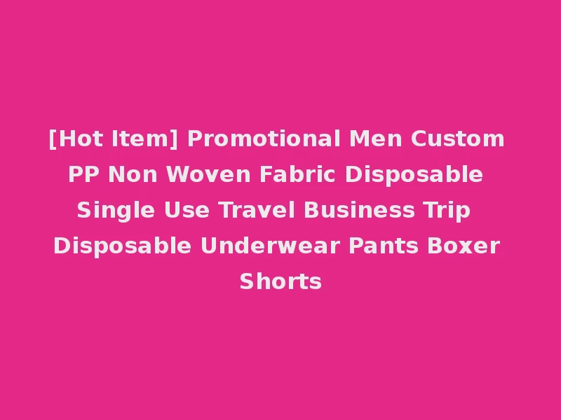 [Hot Item] Promotional Men Custom PP Non Woven Fabric Disposable Single Use Travel Business Trip Disposable Underwear Pants Boxer Shorts