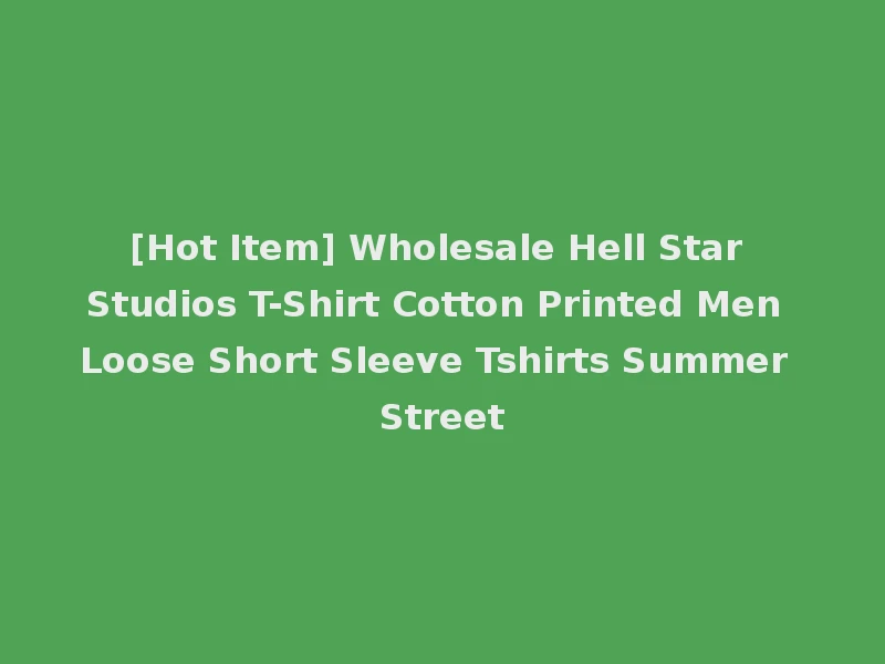 [Hot Item] Wholesale Hell Star Studios T-Shirt Cotton Printed Men Loose Short Sleeve Tshirts Summer Street