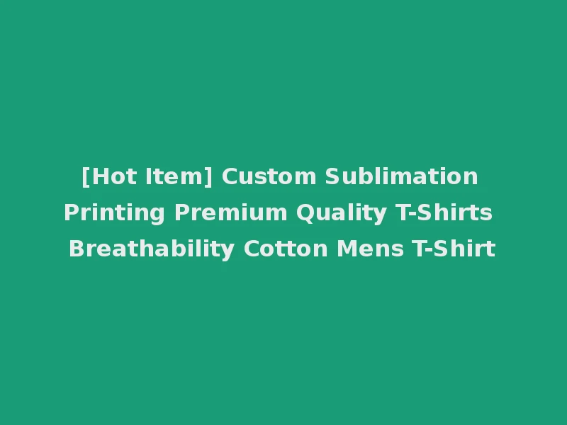 [Hot Item] Custom Sublimation Printing Premium Quality T-Shirts Breathability Cotton Mens T-Shirt